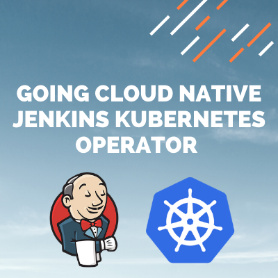 Going Cloud Native with Jenkins Kubernetes Operator