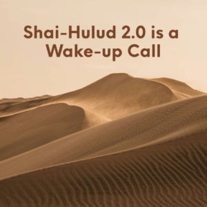 Shai-Hulud 2.0 Is a Wake-up Call