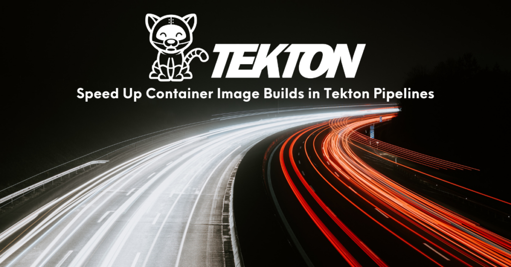 Speeding Up Container Image Builds in Tekton Pipelines