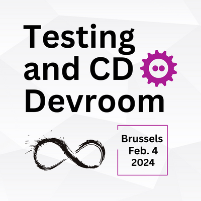 Testing and Continuous Delivery Devroom FOSDEM 2024