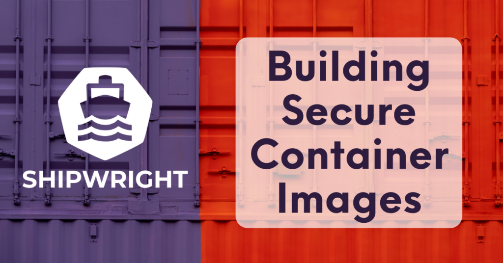 Building Secure Container Images with Shipwright