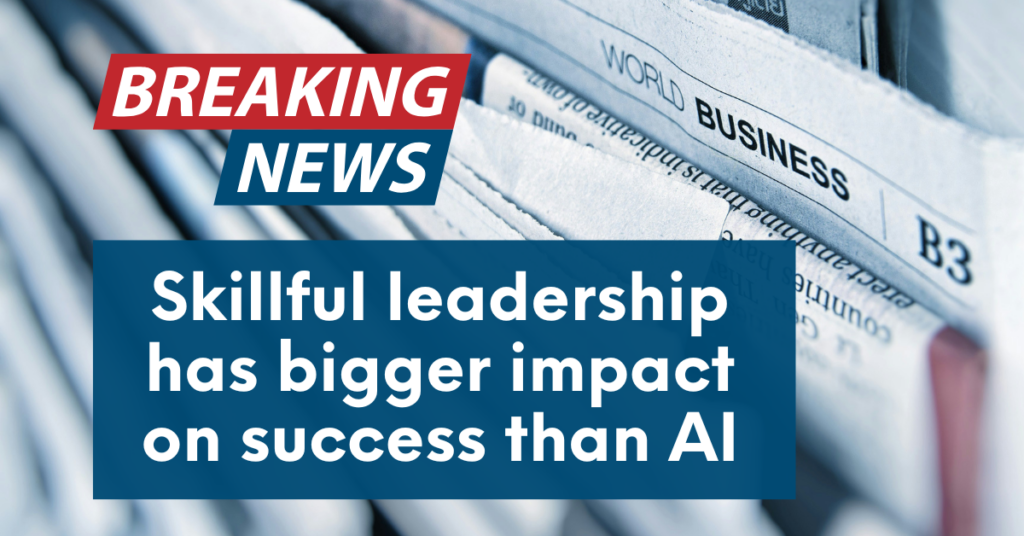 Skillful leadership has bigger impact on success than AI